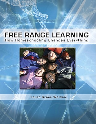 Free Range Learning: How Homeschooling Changes Everything - Laura Grace Weldon