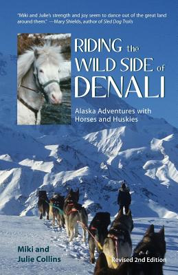 Riding the Wild Side of Denali: Alaska Adventures with Horses and Huskies - Julie Collins