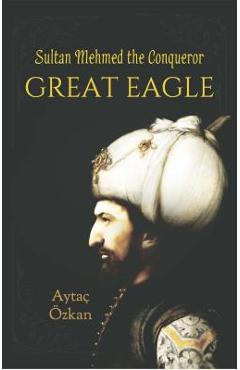 Coperta cărții 'Great Eagle: Sultan Mehmed the Conqueror - Aytaoc Eozkan'