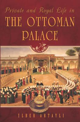 Coperta cărții 'Private and Royal Life in the Ottoman Palace - Ilber Ortayli'