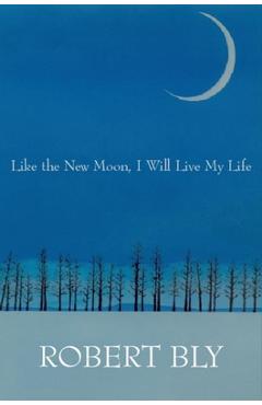 Like the New Moon I Will Live My Life - Robert Bly