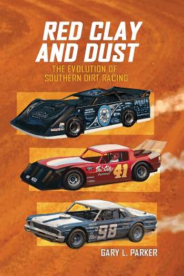 Red Clay and Dust: The Evolution of Southern Dirt Racing - Gary L. Parker