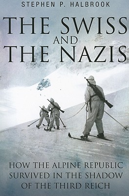 The Swiss and the Nazis: How the Alpine Republic Survived in the Shadow of the Third Reich - Stephen Halbrook