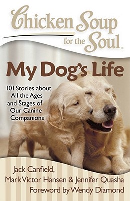 Chicken Soup for the Soul: My Dog's Life: 101 Stories about All the Ages and Stages of Our Canine Companions - Jack Canfield