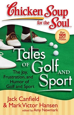 Chicken Soup for the Soul: Tales of Golf and Sport: The Joy, Frustration, and Humor of Golf and Sport - Jack Canfield