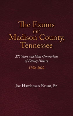 The Exums of Madison County, Tennessee: 272 Years and Nine Generations of Family History, 1750-2022 - Joe Hardeman Exum