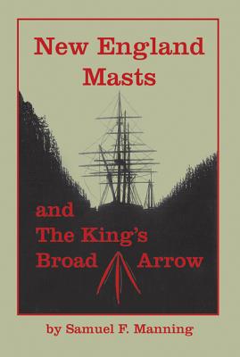 New England Masts: And the King's Broad Arrow - Samuel F. Manning