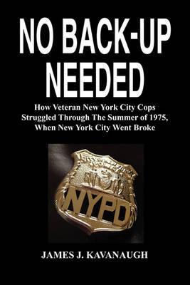 No Back-Up Needed: How Veteran New York City Cops Struggled Through the Summer of 1975, When New York City Went Broke - James J. Kavanaugh