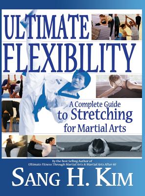 Ultimate Flexibility: A Complete Guide to Stretching for Martial Arts - Sang H. Kim