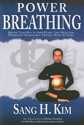 Power Breathing: Breathe Your Way to Inner Power, Stress Reduction, Performance Enhancement, Optimum Health & Fitness - Sang H. Kim