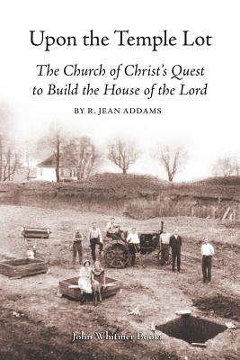 Upon the Temple Lot: The Church of Christ's Quest to Build the House of the Lord - R. Jean Addams