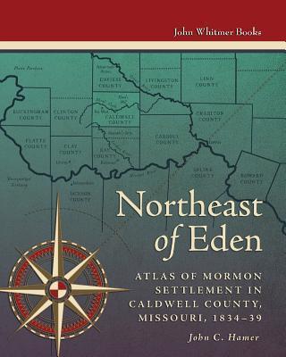 Northeast of Eden: Atlas of Mormon Settlement in Caldwell County, Missour, 1834-39 - John C. Hamer