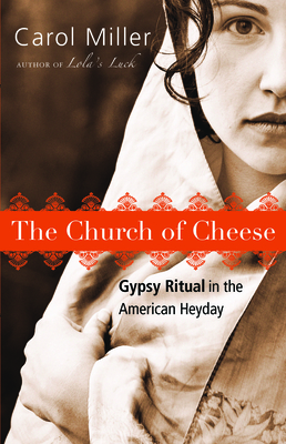The Church of Cheese: Gypsy Ritual in the American Heyday - Carol Miller