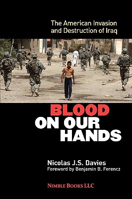 Blood on Our Hands: The American Invasion and Destruction of Iraq - Nicolas J. S. Davies