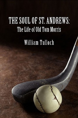 The Soul of St. Andrews: The Life of Old Tom Morris - William Tulloch