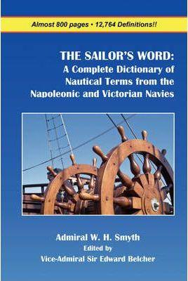 The Sailor's Word: A Complete Dictionary of Nautical Terms from the Napoleonic and Victorian Navies - William Henry Smyth
