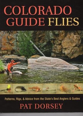 Colorado Guide Flies: Patterns, Rigs, & Advice from the State's Best Anglers & Guides - Pat Dorsey