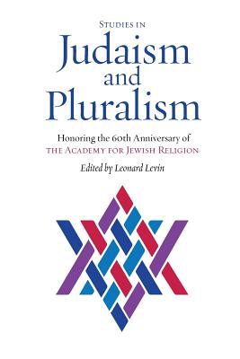 Studies in Judaism and Pluralism: Honoring the 60th Anniversary of the Academy for Jewish Religion - Leonard Levin