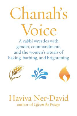 Chanah's Voice: A Rabbi Wrestles with Gender, Commandment, and the Women's Rituals of Baking, Bathing, and Brightening - Haviva Ner-david