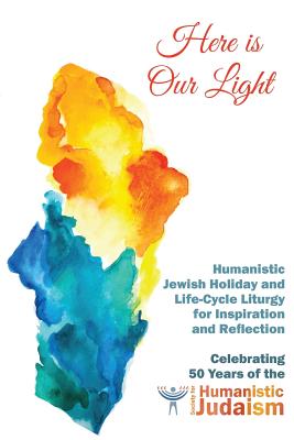 Here Is Our Light: Humanistic Jewish Holiday and Life-Cycle Liturgy for Inspiration and Reflection - Miriam Jerris