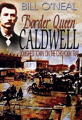 Border Queen Caldwell: Toughest Town on the Chisholm Trail - Bill O'neal