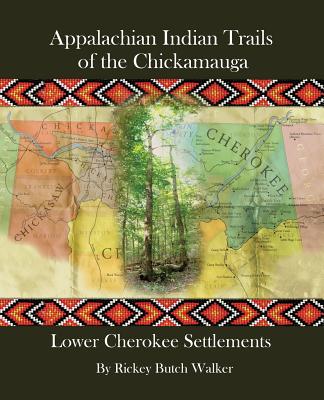 Appalachian Indian Trails of the Chickamauga: Lower Cherokee Settlements - Rickey Butch Walker
