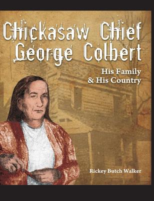 Chickasaw Chief George Colbert: His Family and His Country - Rickey Butch Walker