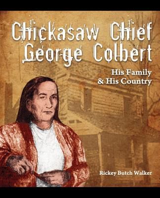 Chickasaw Chief George Colbert: His Family and His Country - Rickey Butch Walker