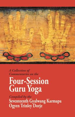 A Collection of Commentaries on the Four-Session Guru Yoga: Compiled by the Seventeenth Gyalwang Karmapa Ogyen Trinley Dorje - Ninth Karmapa Wangchuk Dorje