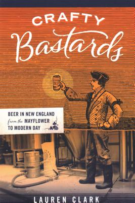 Crafty Bastards: Beer in New England from the Mayflower to Modern Day - Lauren Clark