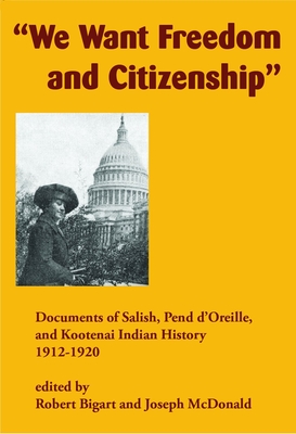 We Want Freedom and Citizenship: Documents of Salish, Pend d'Oreille, and Kootenai Indian History, 1912-1920 - Robert Bigart