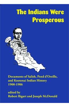 Poza produsului The Indians Were Prosperous: Documents of Salish, Pend d'Oreille, and Kootenai Indian History, 1900-1906 - Robert Bigart