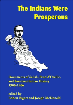The Indians Were Prosperous: Documents of Salish, Pend d'Oreille, and Kootenai Indian History, 1900-1906 - Robert Bigart
