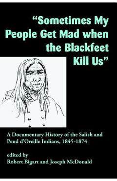 Coperta cărții 'Sometimes My People Get Mad When the Blackfeet Kill Us: A Documentary History of the Salish and Pend d'Oreille Indians,'