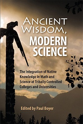 Ancient Wisdom, Modern Science: The Integration of Native Knowledge in Math and Science at Tribally Controlled Colleges and Universities - Paul Boyer