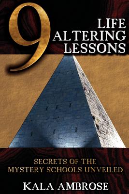 9 Life Altering Lessons: Secrets of the Mystery Schools Unveiled - Kala Ambrose