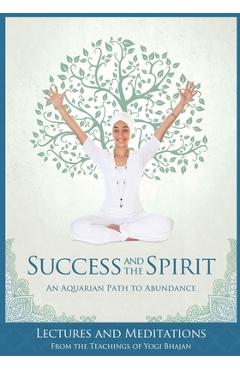 Coperta cărții 'Success and The Spirit: An Aquarian Path to Abundance - Yogi Bhajan'