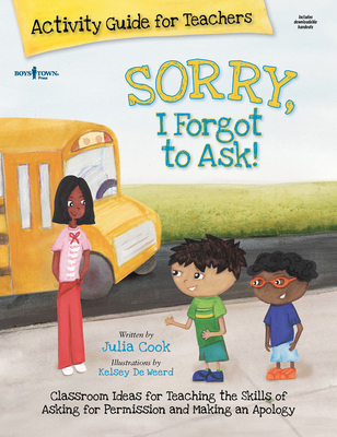 Sorry, I Forgot to Ask Activity Guide for Teachers: Classroom Ideas for Teaching the Skills of Asking for Permission and Making an Apology Volume 3 - Julia Cook