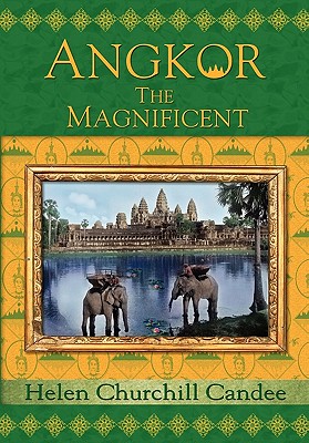 Angkor the Magnificent - Wonder City of Ancient Cambodia - Helen Churchill Candee