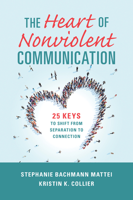 The Heart of Nonviolent Communication: 25 Keys to Shift from Separation to Connection - Stephanie Bachmann Mattei