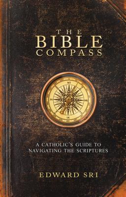 The Bible Compass: A Catholic's Guide to Navigating the Scriptures - Edward Sri