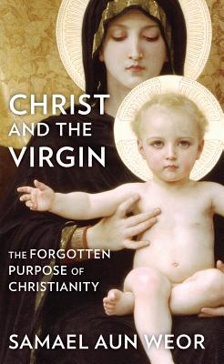 Christ and the Virgin: The Forgotten Purpose of Christianity - Samael Aun Weor