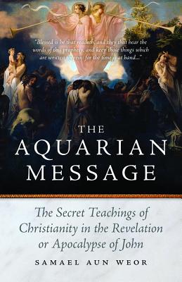 The Aquarian Message: The Secret Teachings of Christianity in the Revelation or Apocalypse of John - Samael Aun Weor