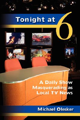 Tonight at Six: A Daily Show Masquerading as Local TV News - Michael Olesker