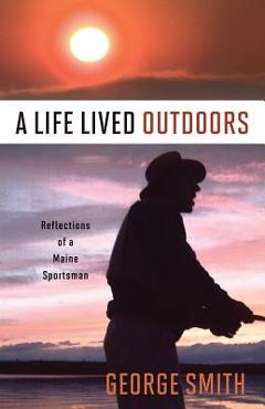 Poza produsului A Life Lived Outdoors: Reflections of a Maine Sportsman - George A. Smith