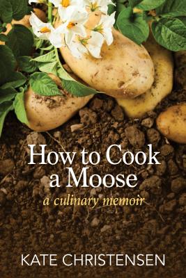 How to Cook a Moose: A Culinary Memoir - Kate Christensen