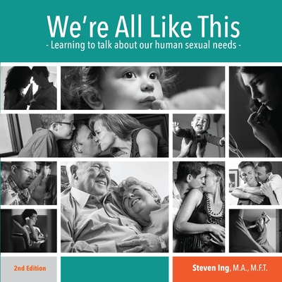 We're All Like This: Learning to Talk About Our Human Sexual Needs - Steven Ing