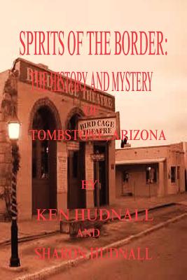 Spirits of the Border: The History and Mystery of Tombstone, AZ. - Ken Hudnall
