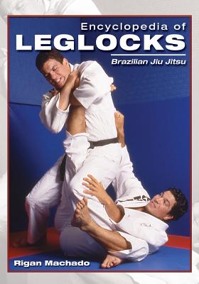 Encyclopedia of Leglocks: Brazilian Jiu Jitsu - Rigan Machado