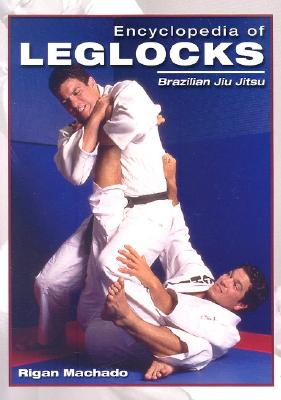 Encyclopedia of Leglocks: Brazilian Jiu Jitsu - Rigan Machado